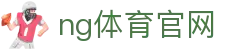 南宫体育 (中国区)官网 - 综合体育娱乐平台 - NG SPORTS